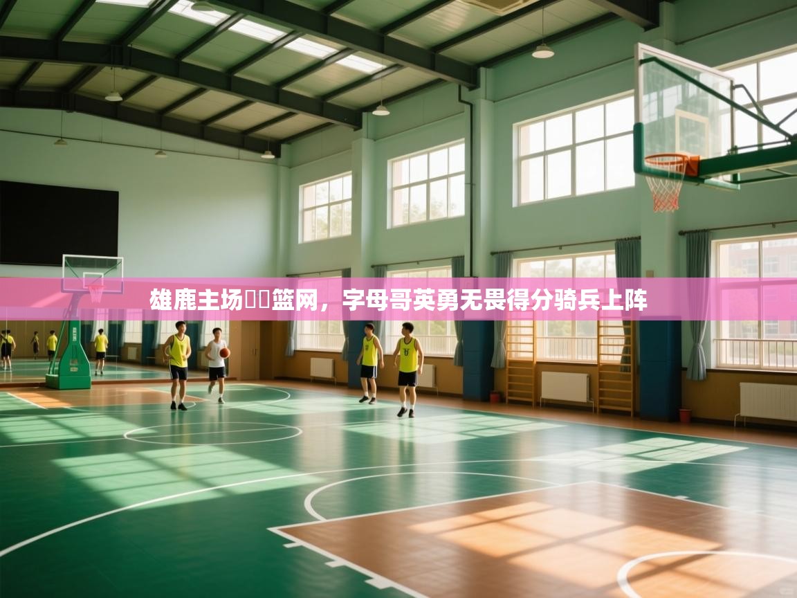 雄鹿主场擊敗篮网,字母哥英勇无畏得分骑兵上阵 第1张