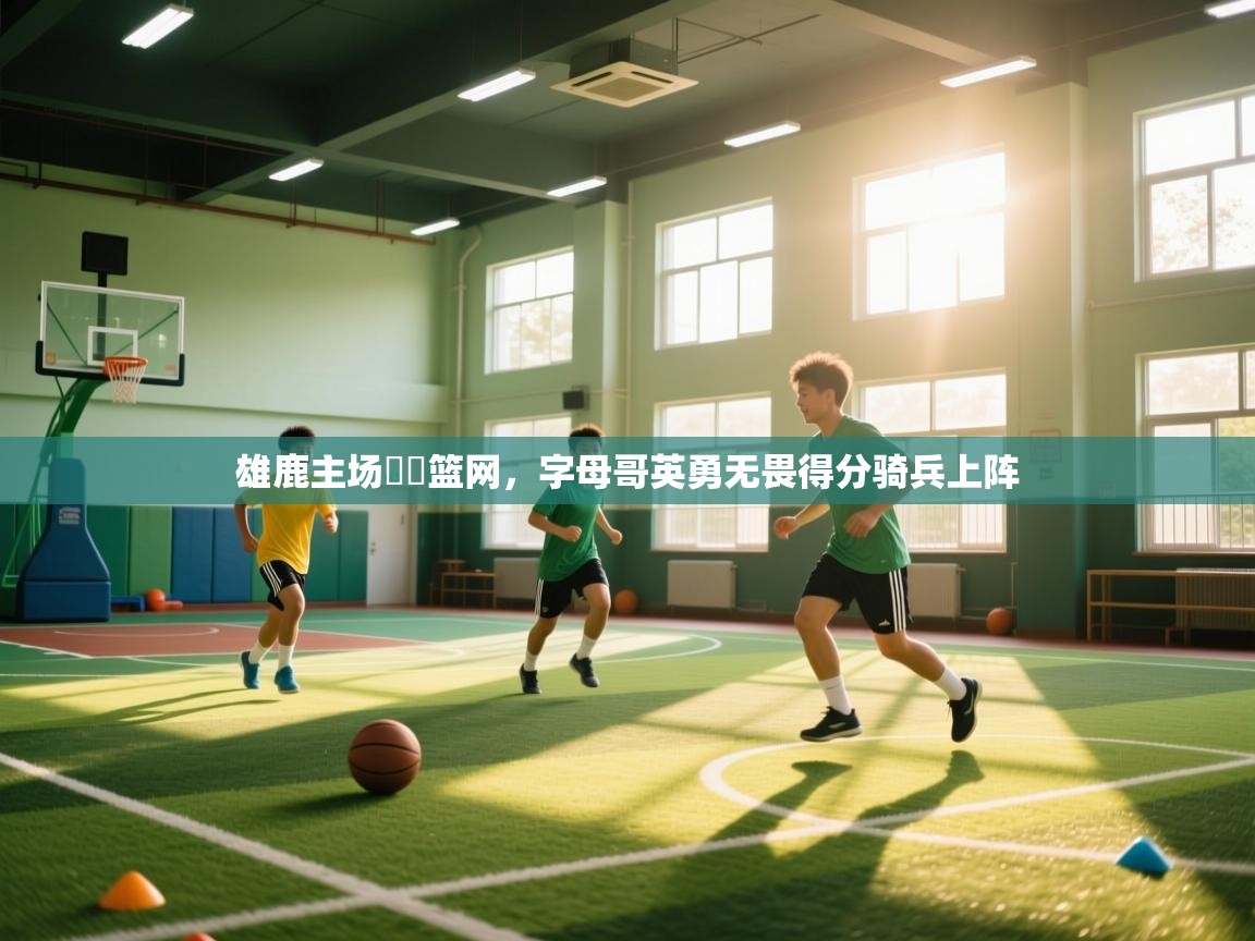 雄鹿主场擊敗篮网,字母哥英勇无畏得分骑兵上阵 第2张