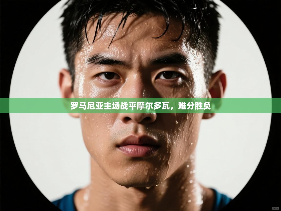 罗马尼亚主场战平摩尔多瓦，难分胜负  第1张