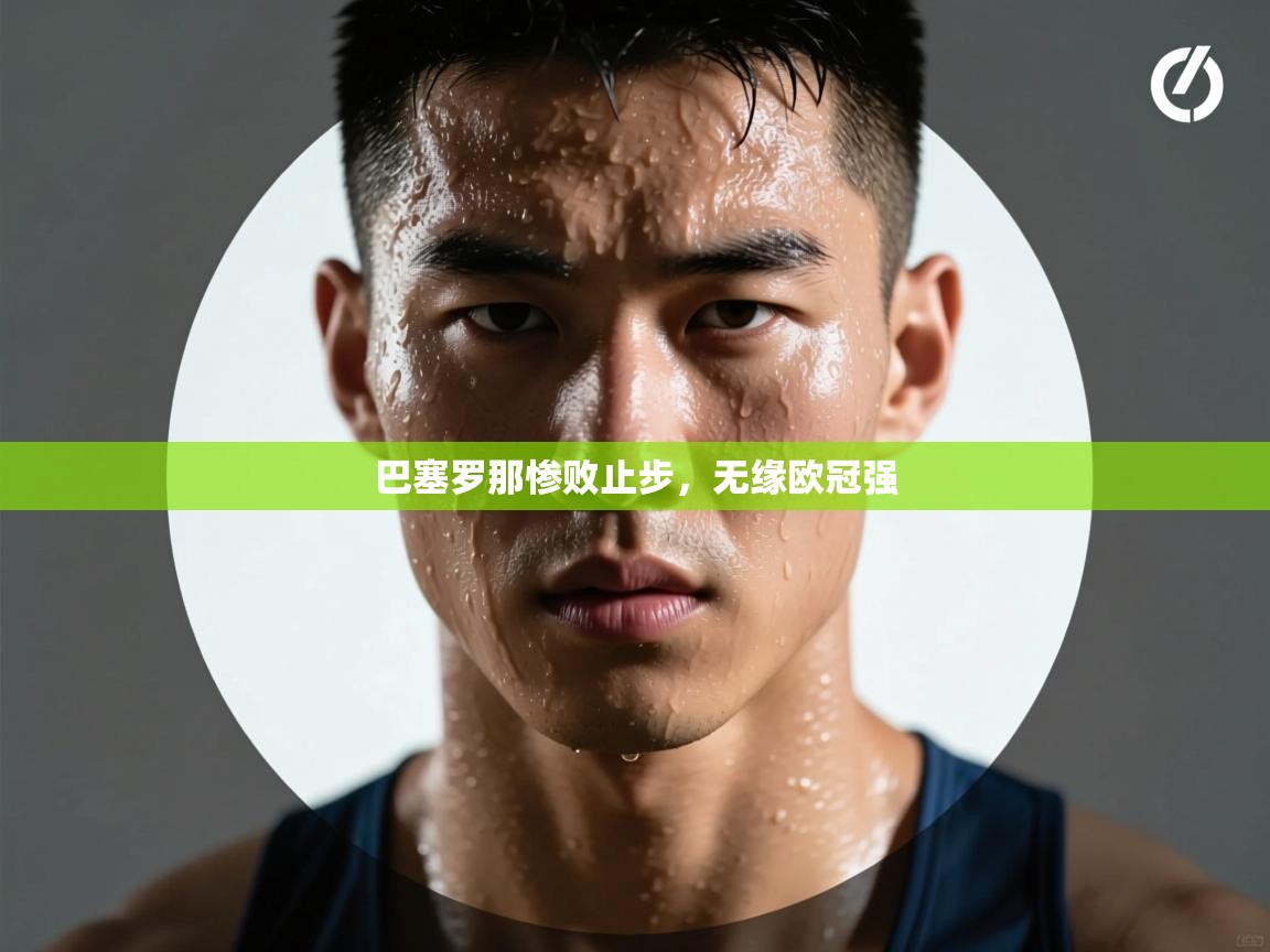 巴塞罗那惨败止步,无缘欧冠强 第1张