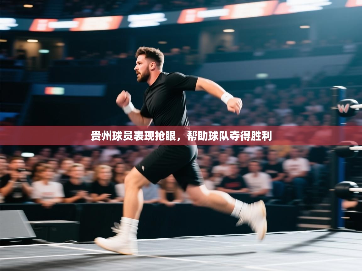 贵州球员表现抢眼,帮助球队夺得胜利 第2张