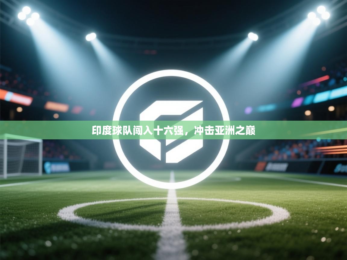 印度球队闯入十六强,冲击亚洲之巅 第2张
